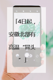 4日起，安徽北部有高温“冒头”