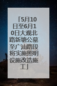 5月10日至6月10日大观北路新塘公墓至广汕路段将实施照明设施改造施工