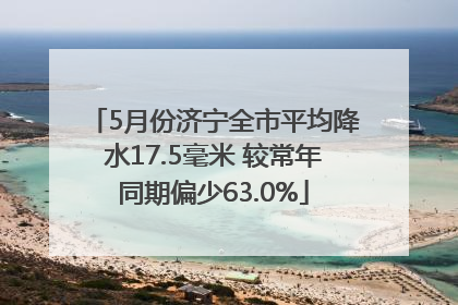 5月份济宁全市平均降水17.5毫米 较常年同期偏少63.0%
