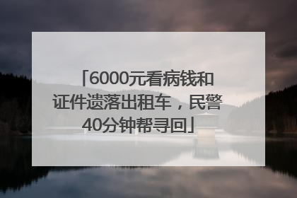 6000元看病钱和证件遗落出租车，民警40分钟帮寻回