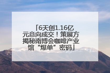 6天创1.16亿元意向成交！策展方揭秘南博会咖啡产业馆“爆单”密码