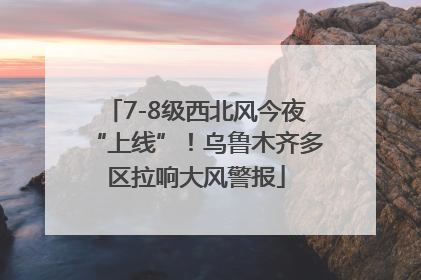 7-8级西北风今夜“上线”！乌鲁木齐多区拉响大风警报