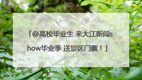 @高校毕业生 来大江新闻show毕业季 送景区门票！