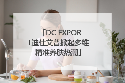 DC EXPORT迪仕艾普掀起多维精准养肤热潮