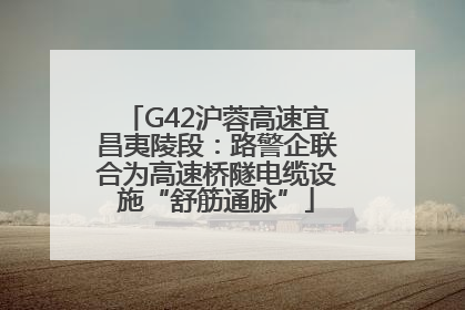 G42沪蓉高速宜昌夷陵段：路警企联合为高速桥隧电缆设施“舒筋通脉”