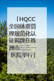 HQCC全国体重管理规范化认证揭牌在株洲市三三一医院举行