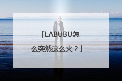 LABUBU怎么突然这么火？