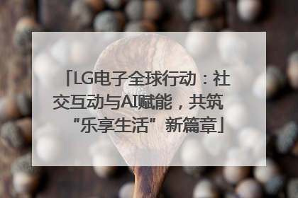 LG电子全球行动：社交互动与AI赋能，共筑“乐享生活”新篇章