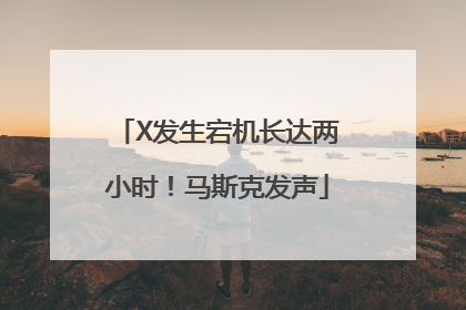 X发生宕机长达两小时！马斯克发声